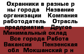 Охранники в разные р-ны города › Название организации ­ Компания-работодатель › Отрасль предприятия ­ Другое › Минимальный оклад ­ 1 - Все города Работа » Вакансии   . Пензенская обл.,Мокшанский р-н